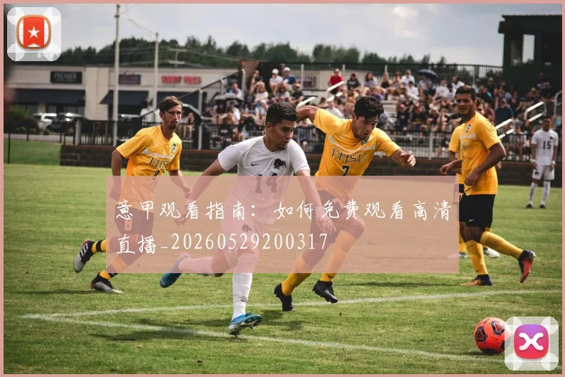 意甲观看指南:如何免费观看高清直播_20260529200317