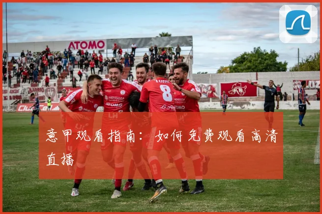 意甲观看指南:如何免费观看高清直播