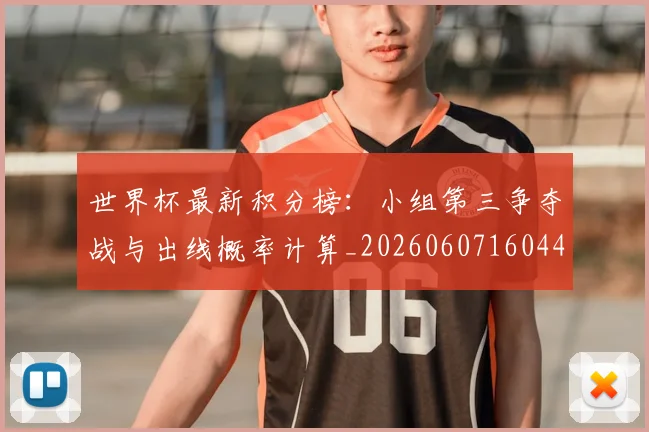 世界杯最新积分榜：小组第三争夺战与出线概率计算_20260607160449