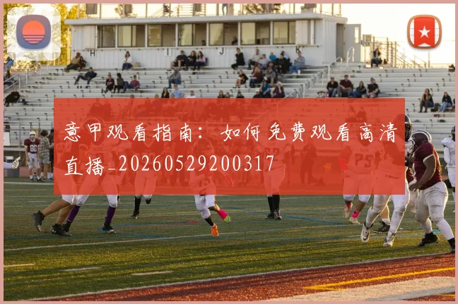 意甲观看指南:如何免费观看高清直播_20260529200317