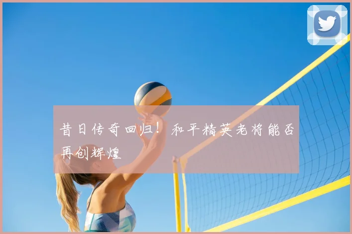 昔日传奇回归！和平精英老将能否再创辉煌