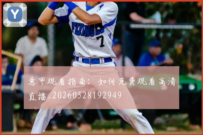 意甲观看指南:如何免费观看高清直播_20260528192949