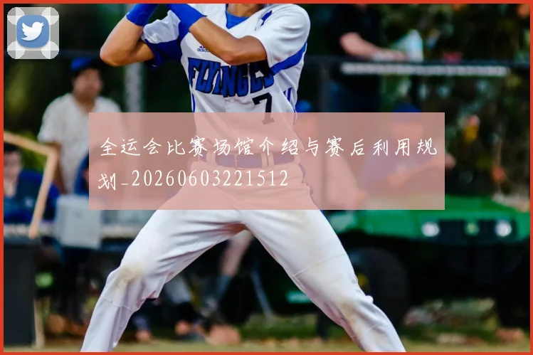 全运会比赛场馆介绍与赛后利用规划_20260603221512