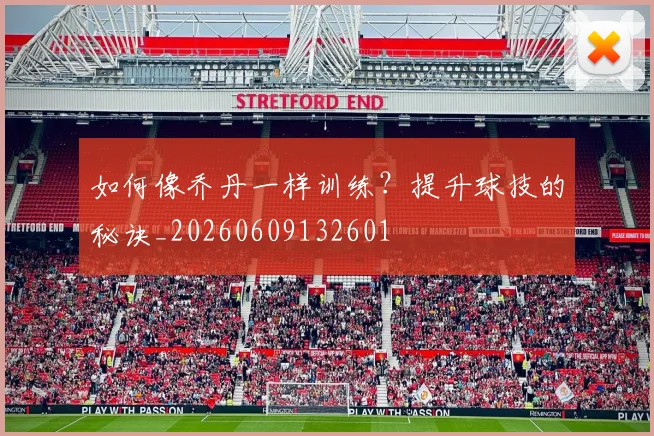 如何像乔丹一样训练？提升球技的秘诀_20260609132601