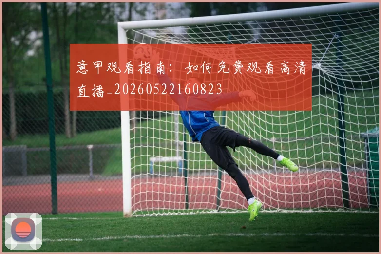 意甲观看指南:如何免费观看高清直播_20260522160823