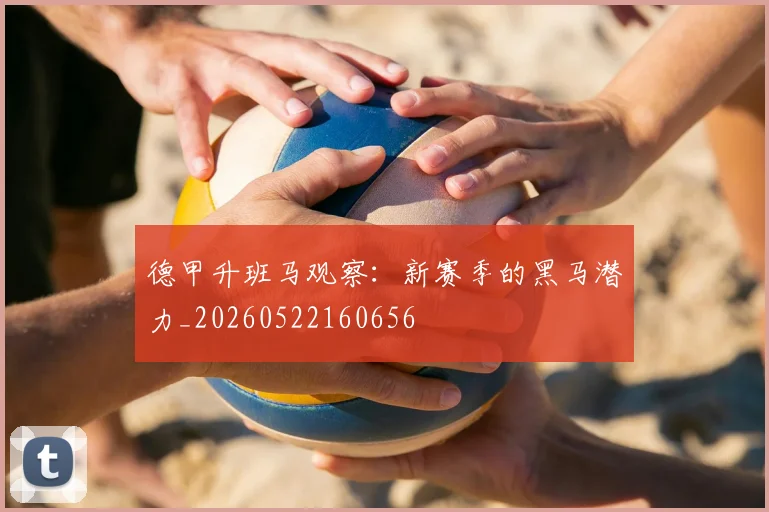 德甲升班马观察：新赛季的黑马潜力_20260522160656