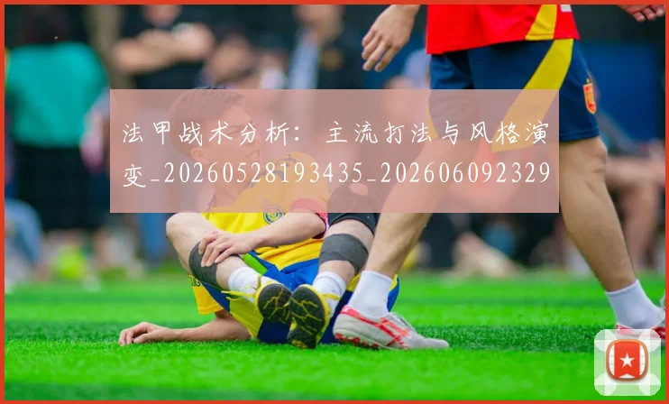 法甲战术分析：主流打法与风格演变_20260528193435_20260609232920