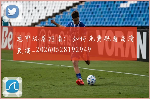 意甲观看指南：如何免费观看高清直播_20260528192949