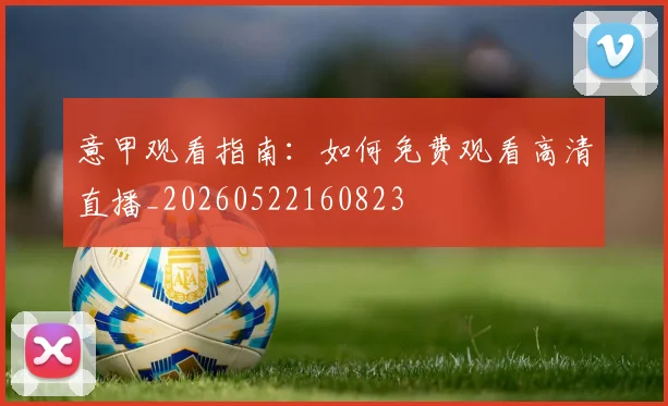 意甲观看指南:如何免费观看高清直播_20260522160823