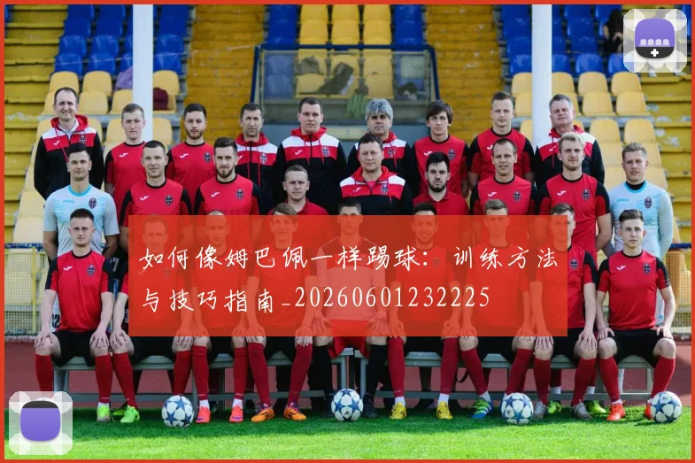 如何像姆巴佩一样踢球：训练方法与技巧指南_20260601232225