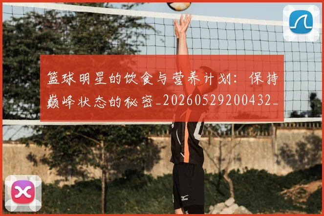 篮球明星的饮食与营养计划：保持巅峰状态的秘密_20260529200432_20260610165950